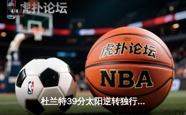 杜兰特39分太阳逆转独行侠，东契奇空砍35分难阻四连胜终结 - 4