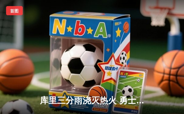 库里三分雨浇灭热火 勇士客场加时险胜延续连胜纪录