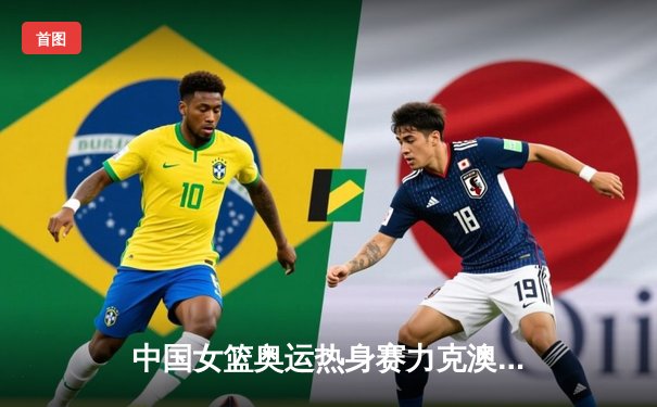 中国女篮奥运热身赛力克澳大利亚 李月汝狂砍28分14篮板