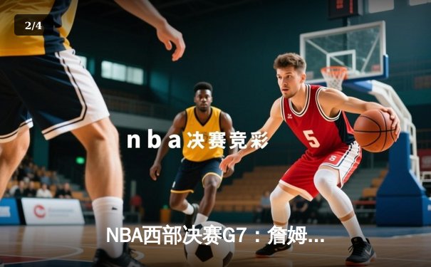 NBA西部决赛G7：詹姆斯逆境爆发，湖人加时险胜掘金晋级总决赛 - 2
