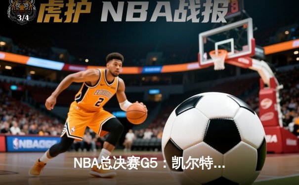 NBA总决赛G5：凯尔特人力克勇士夺赛点，塔图姆26+13+7主宰末节 - 3