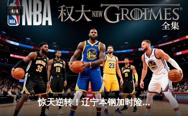 惊天逆转！辽宁本钢加时险胜广东宏远 总决赛拖入抢七大战 - 4