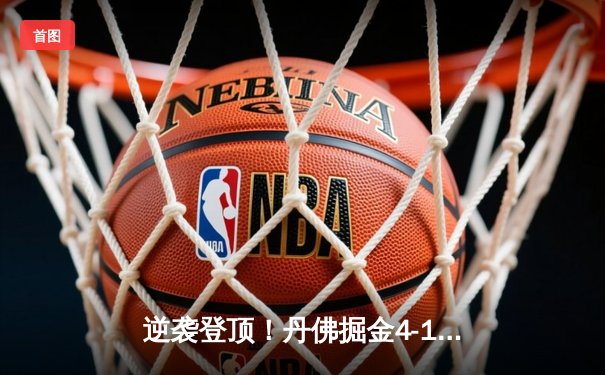逆袭登顶！丹佛掘金4-1迈阿密热火首夺NBA总冠军 约基奇全票当选FMVP