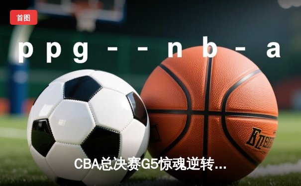 CBA总决赛G5惊魂逆转 辽宁本钢加时苦战力克浙江广厦夺赛点