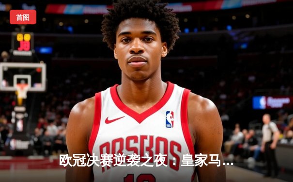 欧冠决赛逆袭之夜：皇家马德里3-1力克利物浦夺第15冠