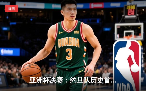 亚洲杯决赛：约旦队历史首冠，韩国队加时赛憾失桂冠