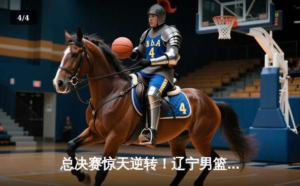 总决赛惊天逆转！辽宁男篮加时力克广东，赵继伟独揽33分创纪录 - 4