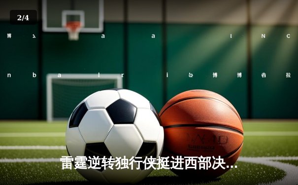 雷霆逆转独行侠挺进西部决赛，亚历山大36分闪耀生死战 - 2