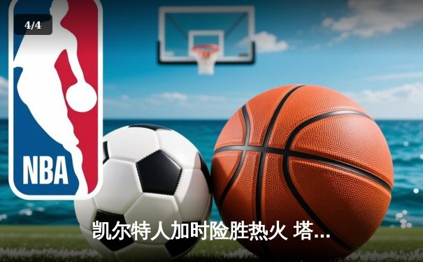 凯尔特人加时险胜热火 塔图姆31+10率队夺赛点 - 4