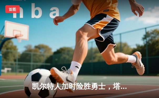 凯尔特人加时险胜勇士，塔图姆44分创赛季新高