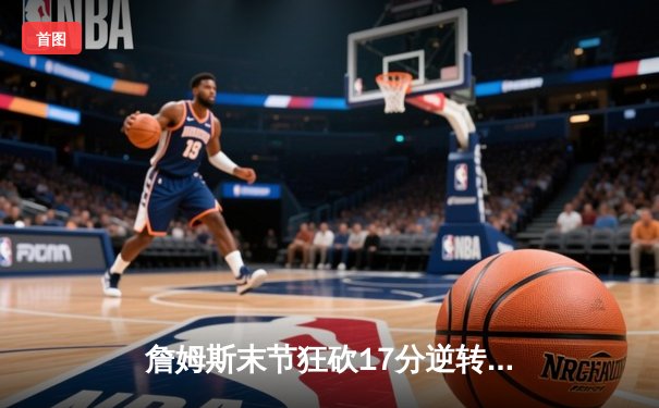 詹姆斯末节狂砍17分逆转战局，湖人主场加时险胜掘金总分1-0