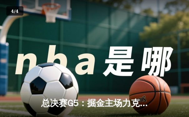总决赛G5：掘金主场力克热火，约基奇三双率队夺赛点 - 4