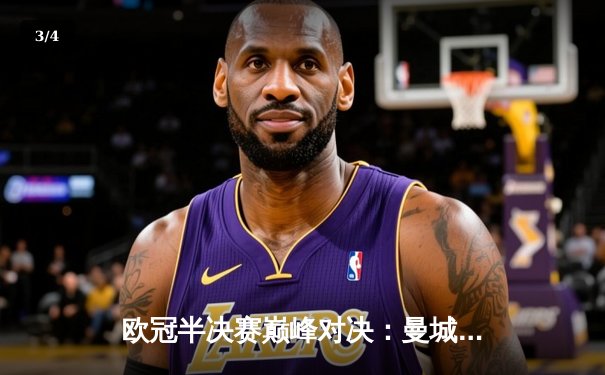 欧冠半决赛巅峰对决：曼城4-3逆转皇马晋级，德布劳内两射一传闪耀伯纳乌 - 3