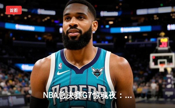 NBA总决赛G7惊魂夜：约基奇40+三双封神，掘金加时险胜热火夺队史首冠