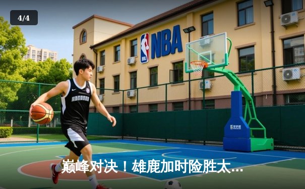 巅峰对决！雄鹿加时险胜太阳，字母哥狂砍44分捍卫主场 - 4