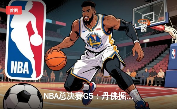 NBA总决赛G5：丹佛掘金主场力克迈阿密热火 约基奇三双率队夺赛点