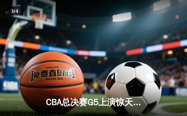 CBA总决赛G5上演惊天逆转，辽宁男篮加时险胜广东夺得三连冠 - 3