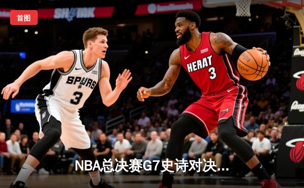 NBA总决赛G7史诗对决：凯尔特人险胜勇士夺队史第18冠