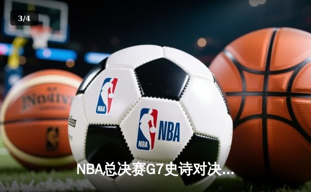 NBA总决赛G7史诗对决：凯尔特人险胜勇士夺队史第18冠 - 3
