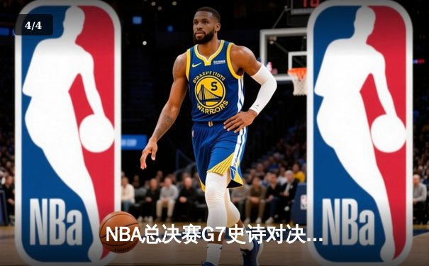 NBA总决赛G7史诗对决：凯尔特人险胜勇士夺队史第18冠 - 4