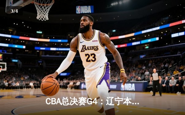 CBA总决赛G4：辽宁本钢险胜浙江广厦，总比分3-1夺得赛点 - 3