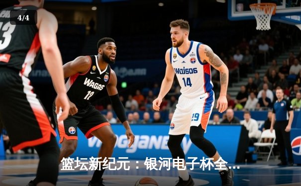 篮坛新纪元：银河电子杯全国大学生篮球联赛总决赛上演史诗级逆转 - 4