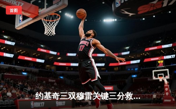 约基奇三双穆雷关键三分救主，掘金抢七逆转森林狼连续两年挺进西决