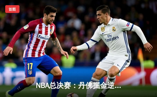 NBA总决赛：丹佛掘金逆转迈阿密热火，约基奇三双率队夺冠