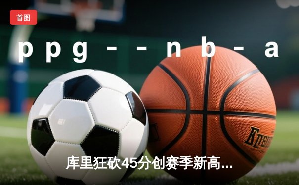 库里狂砍45分创赛季新高 勇士加时险胜凯尔特人迎六连胜