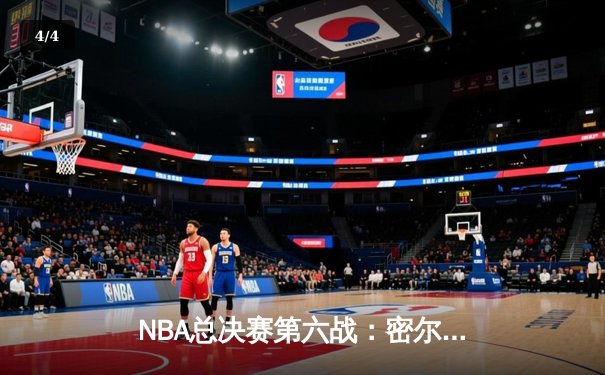 NBA总决赛第六战：密尔沃基雄鹿逆转夺冠，字母哥狂砍50分创历史 - 4