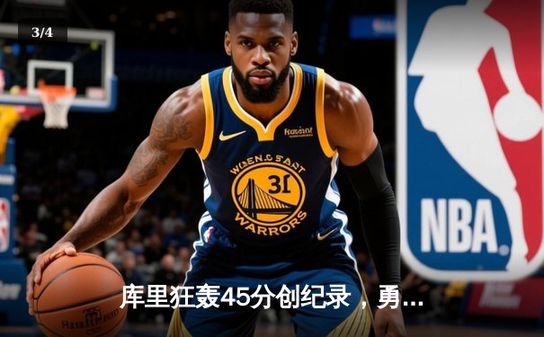 库里狂轰45分创纪录，勇士加时险胜凯尔特人迎六连胜 - 3