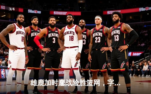 雄鹿加时鏖战险胜篮网，字母哥44分14篮板6助攻主宰关键时刻 - 3