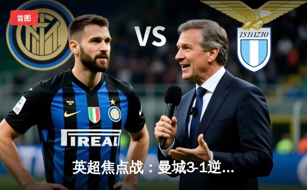 英超焦点战：曼城3-1逆转曼联，哈兰德双响锁定胜局