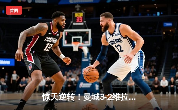 惊天逆转！曼城3-2维拉夺英超五连冠 罗德里制胜球定乾坤